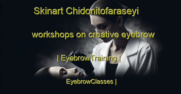 Skinart Chidonitofaraseyi workshops on creative eyebrow | EyebrowTraining | EyebrowClasses | SkinartTraining-Zimbabwe